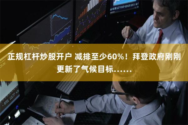 正规杠杆炒股开户 减排至少60%！拜登政府刚刚更新了气候目标