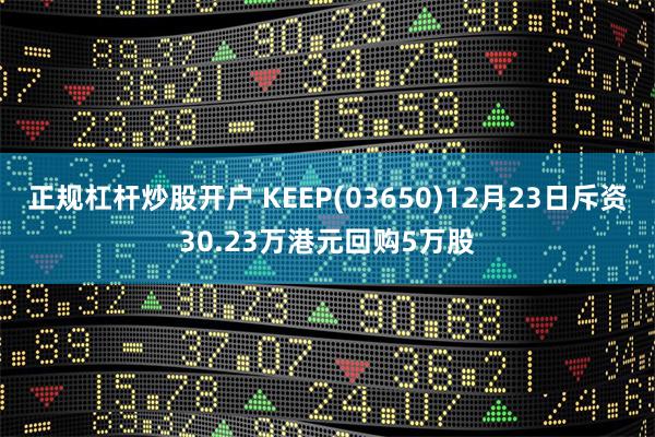 正规杠杆炒股开户 KEEP(03650)12月23日斥资30
