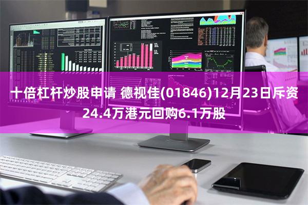 十倍杠杆炒股申请 德视佳(01846)12月23日斥资24.
