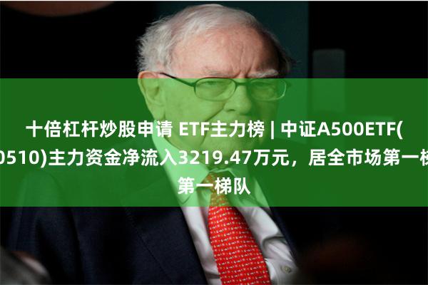 十倍杠杆炒股申请 ETF主力榜 | 中证A500ETF(56