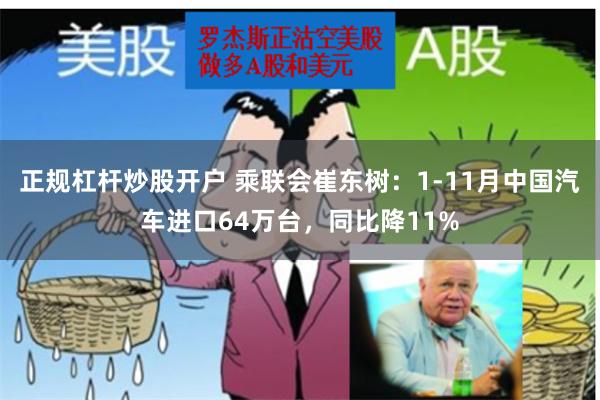 正规杠杆炒股开户 乘联会崔东树：1-11月中国汽车进口64万