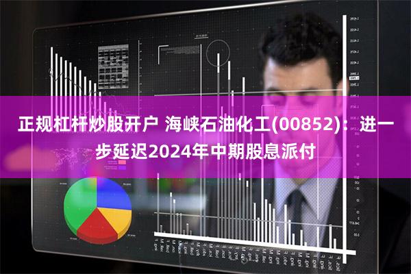 正规杠杆炒股开户 海峡石油化工(00852)：进一步延迟20